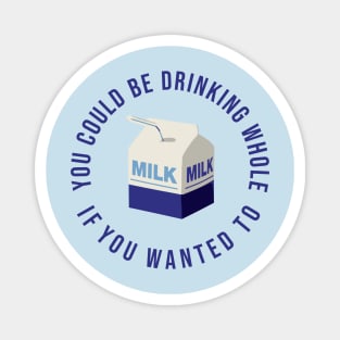 You could be drinking whole milk if you wanted Magnet